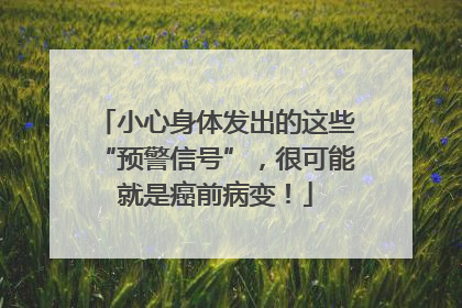 小心身体发出的这些“预警信号”，很可能就是癌前病变！