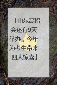 山东高招会还有9天举办，今年为考生带来四大惊喜