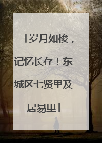 岁月如梭，记忆长存！东城区七贤里及居易里