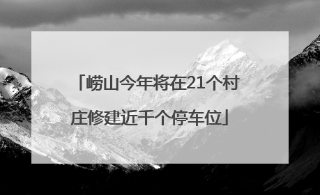 崂山今年将在21个村庄修建近千个停车位