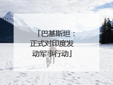 巴基斯坦：正式对印度发动军事行动