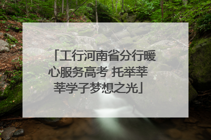 工行河南省分行暖心服务高考 托举莘莘学子梦想之光
