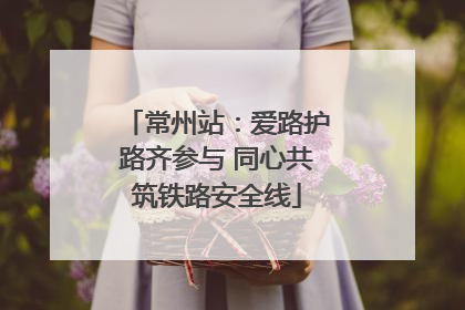 常州站：爱路护路齐参与 同心共筑铁路安全线