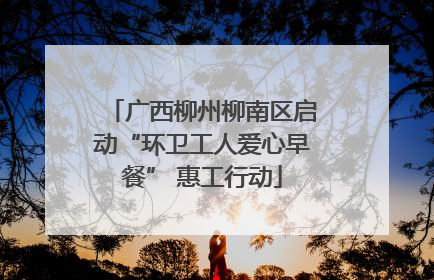 广西柳州柳南区启动“环卫工人爱心早餐” 惠工行动