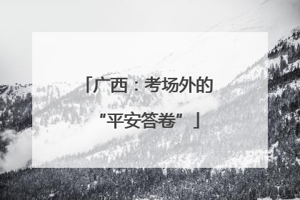 广西：考场外的“平安答卷”