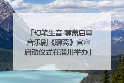 幻笔生音·聊斋启幕 音乐剧《聊斋》官宣启动仪式在淄川举办