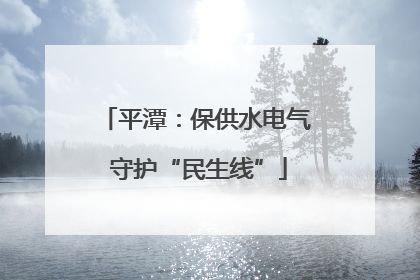平潭：保供水电气 守护“民生线”