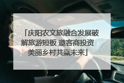 庆阳农文旅融合发展破解旅游短板 邀客商投资美丽乡村共赢未来