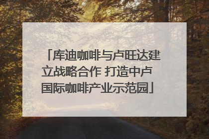 库迪咖啡与卢旺达建立战略合作 打造中卢国际咖啡产业示范园