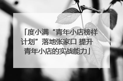 度小满“青年小店榜样计划”落地张家口 提升青年小店的实战能力