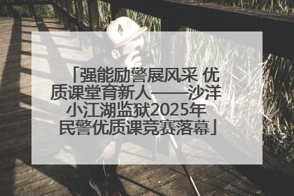 强能励警展风采 优质课堂育新人——沙洋小江湖监狱2025年民警优质课竞赛落幕