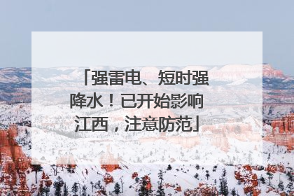 强雷电、短时强降水！已开始影响江西，注意防范