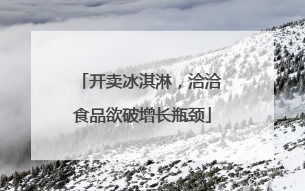 开卖冰淇淋，洽洽食品欲破增长瓶颈
