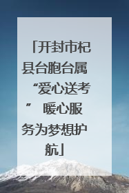 开封市杞县台胞台属“爱心送考” 暖心服务为梦想护航