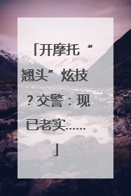 开摩托“翘头”炫技？交警：现已老实……
