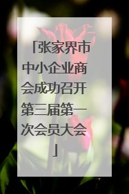 张家界市中小企业商会成功召开第三届第一次会员大会