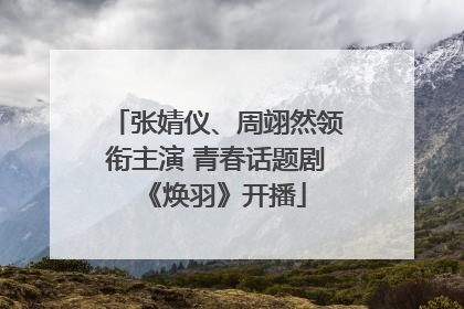 张婧仪、周翊然领衔主演 青春话题剧《焕羽》开播