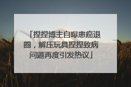 捏捏博主自曝患癌退圈，解压玩具捏捏致病问题再度引发热议