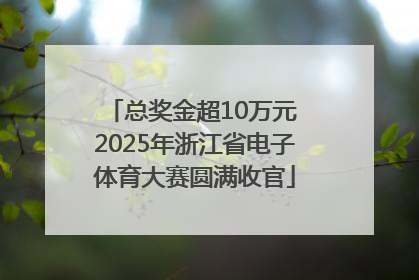 总奖金超10万元 2025年浙江省电子体育大赛圆满收官