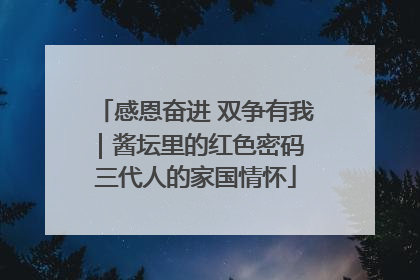 感恩奋进 双争有我｜酱坛里的红色密码 三代人的家国情怀