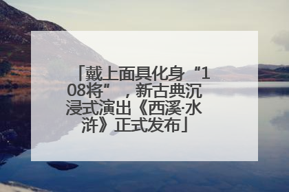戴上面具化身“108将”，新古典沉浸式演出《西溪·水浒》正式发布