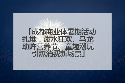成都商业体暑期活动扎堆，泼水狂欢、马龙助阵营养节、童趣潮玩引爆消费新场景