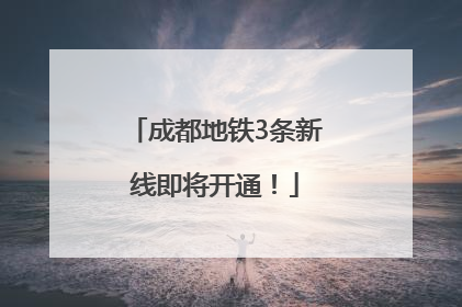 成都地铁3条新线即将开通！