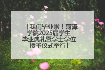 我们毕业啦！菏泽学院2025届学生毕业典礼暨学士学位授予仪式举行