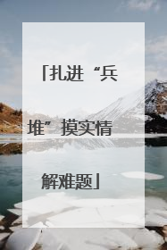 扎进“兵堆”摸实情解难题
