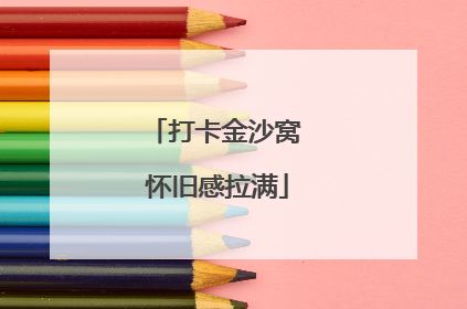 打卡金沙窝 怀旧感拉满