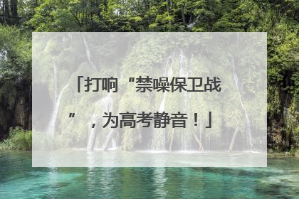 打响“禁噪保卫战”，为高考静音！