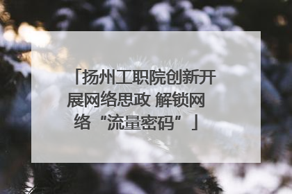 扬州工职院创新开展网络思政 解锁网络“流量密码”