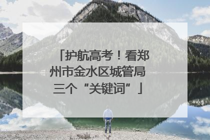 护航高考！看郑州市金水区城管局三个“关键词”