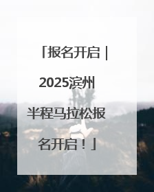 报名开启｜2025滨州半程马拉松报名开启！