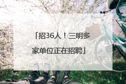 招36人！三明多家单位正在招聘