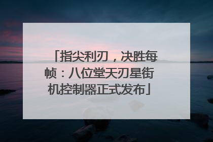指尖利刃，决胜每帧：八位堂天刃星街机控制器正式发布
