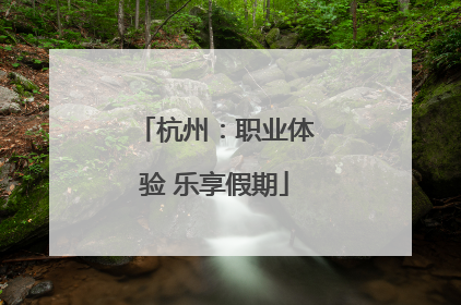 杭州：职业体验 乐享假期