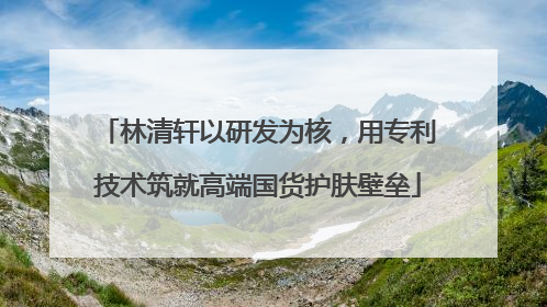 林清轩以研发为核，用专利技术筑就高端国货护肤壁垒