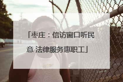 枣庄：信访窗口听民意 法律服务惠职工