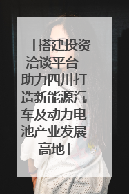 搭建投资洽谈平台 助力四川打造新能源汽车及动力电池产业发展高地