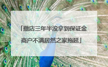 撤店三年半没拿到保证金 商户不满居然之家拖延