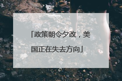 政策朝令夕改，美国正在失去方向