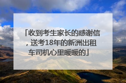 收到考生家长的感谢信，送考18年的新洲出租车司机心里暖暖的