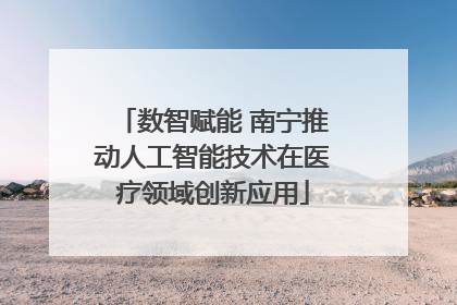 数智赋能 南宁推动人工智能技术在医疗领域创新应用