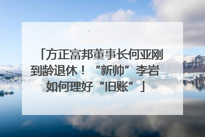 方正富邦董事长何亚刚到龄退休！“新帅”李岩如何理好“旧账”