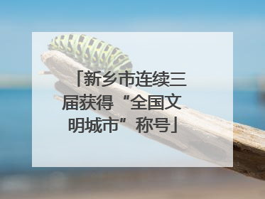 新乡市连续三届获得“全国文明城市”称号