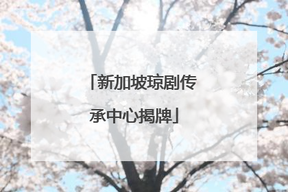 新加坡琼剧传承中心揭牌
