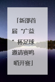 新邵首届“广益”杯足球邀请赛鸣哨开赛