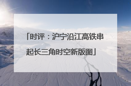 时评：沪宁沿江高铁串起长三角时空新版图