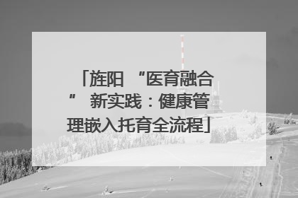 旌阳 “医育融合” 新实践：健康管理嵌入托育全流程